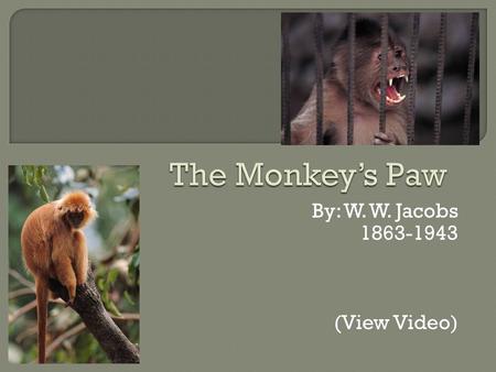 By: W. W. Jacobs 1863-1943 (View Video).  In this story a family leans the truth behind a mysterious monkey’s paw.  People may try to verify the truth.