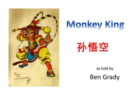 As told by Ben Grady 孙悟空. Well loved hero in Chinese literature Character from 16 th century book, Journey to the West Troublemaker with a good heart!