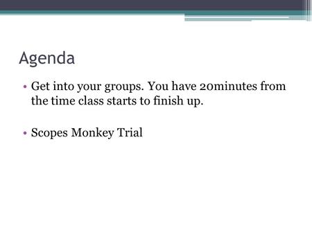 Agenda Get into your groups. You have 20minutes from the time class starts to finish up. Scopes Monkey Trial.