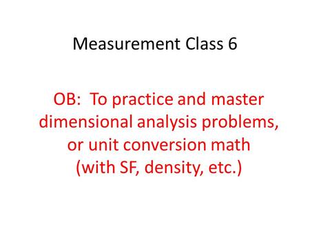 Measurement Class 6 OB: To practice and master dimensional analysis problems, or unit conversion math (with SF, density, etc.)
