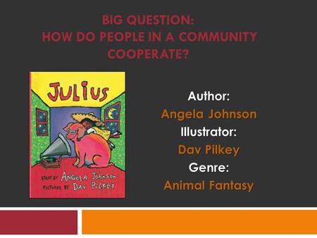 BIG QUESTION: HOW DO PEOPLE IN A COMMUNITY COOPERATE?Author: Angela Johnson Illustrator: Dav Pilkey Genre: Animal Fantasy.