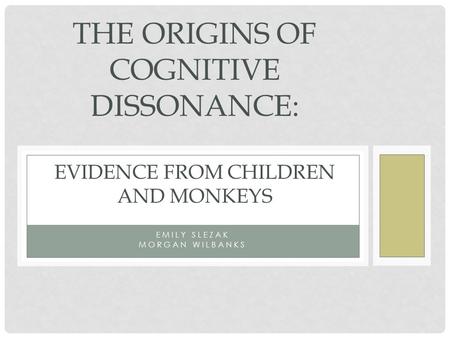 EMILY SLEZAK MORGAN WILBANKS THE ORIGINS OF COGNITIVE DISSONANCE: EVIDENCE FROM CHILDREN AND MONKEYS.