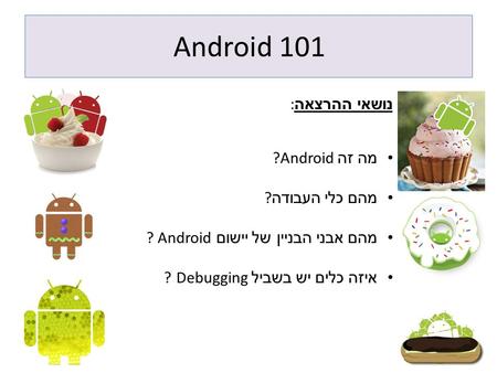Android 101 נושאי ההרצאה: מה זה ?Android מהם כלי העבודה?