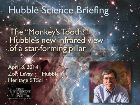 Hubble Science Brieﬁng The “Monkey’s Tooth?” Hubble’s new infrared view of a star-forming pillar 1 April 3, 2014 Zolt Levay ・ Hubble Heritage STScI.