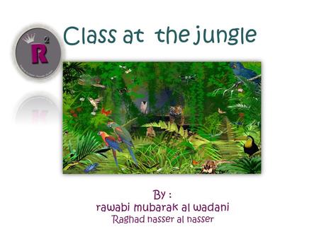 Class at the jungle By : rawabi mubarak al wadani Raghad nasser al nasser.