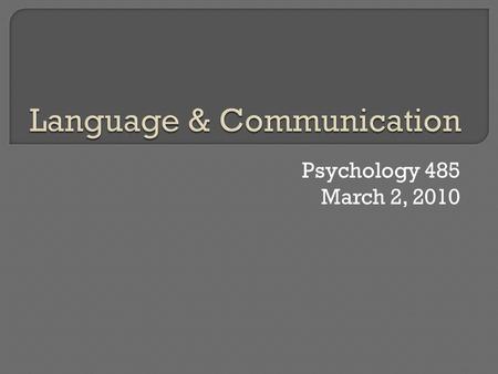 Psychology 485 March 2, 2010.  Introduction Difference between communication and language Why learn to communicate? Why learn language?  What is learned?