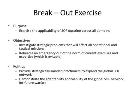 Break – Out Exercise Purpose – Exercise the applicability of SOF doctrine across all domains Objectives – Investigate strategic problems that will affect.