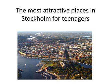 The most attractive places in Stockholm for teenagers.