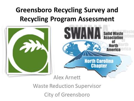 Greensboro Recycling Survey and Recycling Program Assessment Alex Arnett Waste Reduction Supervisor City of Greensboro.