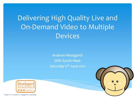Delivering High Quality Live and On-Demand Video to Multiple Devices Andrew Westgarth DDD South West Saturday 11 th June 2011