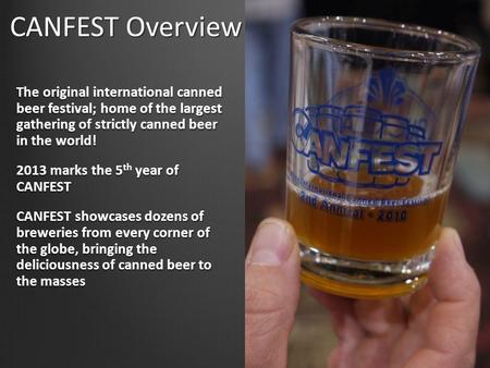CANFEST Overview The original international canned beer festival; home of the largest gathering of strictly canned beer in the world! 2013 marks the 5.