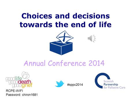 Choices and decisions towards the end of life Annual Conference 2014 RCPE-WIFI Password: chiron1681 #sppc2014.