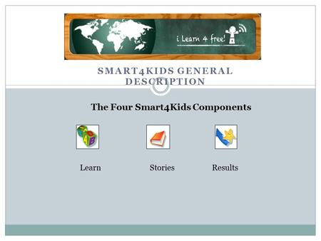 SMART4KIDS GENERAL DESCRIPTION LearnStoriesResults The Four Smart4Kids Components.