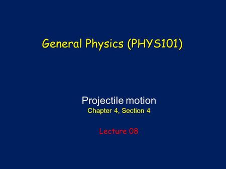 Projectile motion Chapter 4, Section 4 Lecture 08 General Physics (PHYS101)