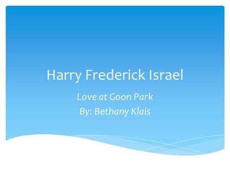 Harry Frederick Israel Love at Goon Park By: Bethany Klais.