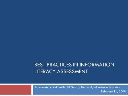 BEST PRACTICES IN INFORMATION LITERACY ASSESSMENT Yvonne Mery, Vicki Mills, Jill Newby, University of Arizona Libraries February 11, 2009.