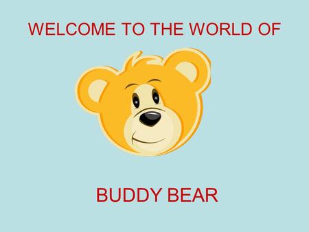 WELCOME TO THE WORLD OF BUDDY BEAR. Step through the doors into the world of make believe. Into the world of….. BUDDY BEAR.