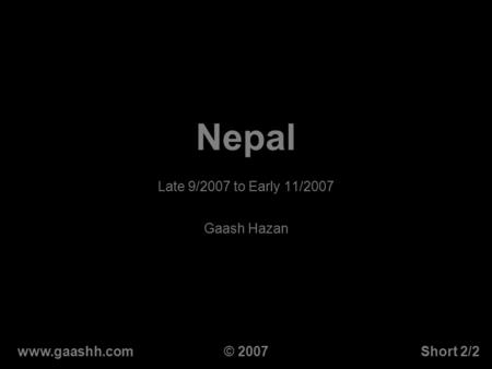 Nepal Late 9/2007 to Early 11/2007 Gaash Hazan www.gaashh.comShort 2/2© 2007.