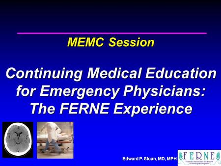 Edward P. Sloan, MD, MPH MEMC Session Continuing Medical Education for Emergency Physicians: The FERNE Experience.