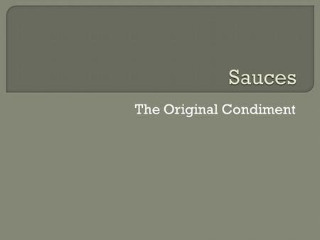 The Original Condiment.  Definition: With a few exceptions, a sauce is a liquid + thickening agent + seasonings.