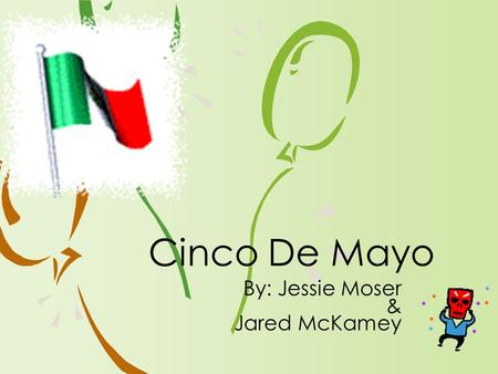 By: Jessie Moser & Jared McKamey Cinco De Mayo. ›Why do you think Cinco De Mayo is confused with Mexico’s Independence day which is on September 16? ›How.