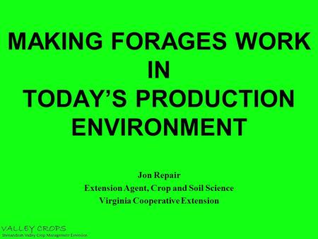MAKING FORAGES WORK IN TODAY’S PRODUCTION ENVIRONMENT Jon Repair Extension Agent, Crop and Soil Science Virginia Cooperative Extension.