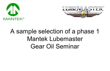 A sample selection of a phase 1 Mantek Lubemaster Gear Oil Seminar.