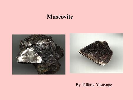Muscovite By Tiffany Yesavage. muscovite Muscovite is a dioctahedral mica. Only two octahedra are occupied and the third octahedron is vacant. However,