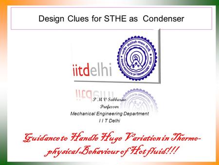 Design Clues for STHE as Condenser P M V Subbarao Professor Mechanical Engineering Department I I T Delhi Guidance to Handle Huge Variation in Thermo-