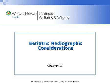 Copyright © 2010 Wolters Kluwer Health | Lippincott Williams & Wilkins Geriatric Radiographic Considerations Chapter 11.