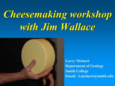 Cheesemaking workshop with Jim Wallace Larry Meinert Department of Geology Smith College