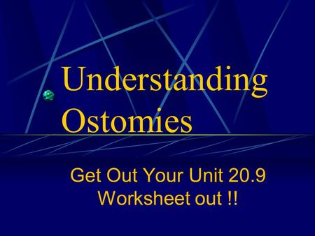 Understanding Ostomies Get Out Your Unit 20.9 Worksheet out !!