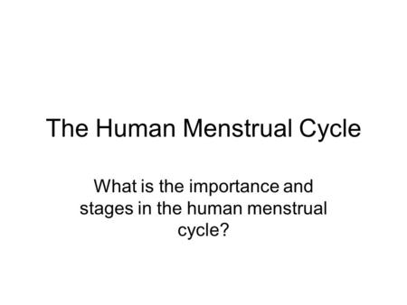 The Human Menstrual Cycle What is the importance and stages in the human menstrual cycle?