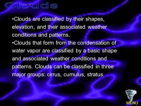 Clouds Clouds are classified by their shapes, elevation, and their associated weather conditions and patterns. Clouds that form from the condensation of.