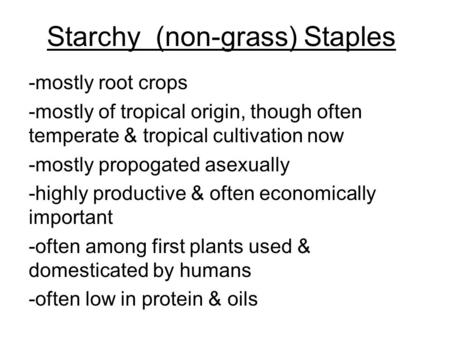 Starchy (non-grass) Staples -mostly root crops -mostly of tropical origin, though often temperate & tropical cultivation now -mostly propogated asexually.