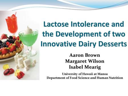 Lactose Intolerance and the Development of two Innovative Dairy Desserts Aaron Brown Margaret Wilson Isabel Mearig University of Hawaii at Manoa Department.