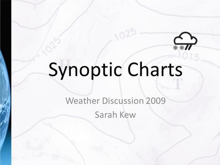 Synoptic Charts Weather Discussion 2009 Sarah Kew.