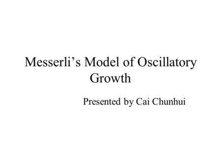 Messerli’s Model of Oscillatory Growth Presented by Cai Chunhui.