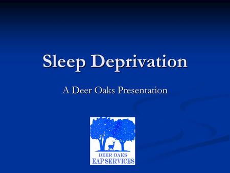 Sleep Deprivation A Deer Oaks Presentation. Sleep Deprivation Sleep disorders are a highly common medical issue that affects millions of Americans each.