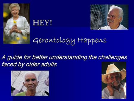 Hey! Gerontology Happens A guide for better understanding the challenges faced by older adults.