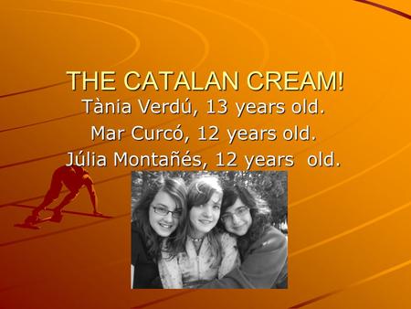 THE CATALAN CREAM! Tània Verdú, 13 years old. Mar Curcó, 12 years old. Júlia Montañés, 12 years old.