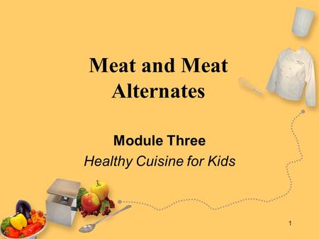 1 Meat and Meat Alternates Module Three Healthy Cuisine for Kids.