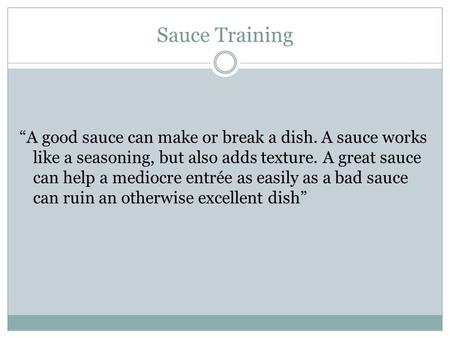 Sauce Training “A good sauce can make or break a dish. A sauce works like a seasoning, but also adds texture. A great sauce can help a mediocre entrée.