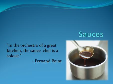 In the orchestra of a great kitchen, the sauce chef is a soloist. - Fernand Point.