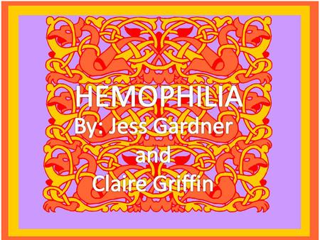 HEMOPHILIA By: Jess Gardner and Claire Griffin.