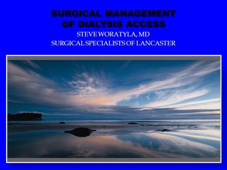 SURGICAL MANAGEMENT OF DIALYSIS ACCESS STEVE WORATYLA, MD SURGICAL SPECIALISTS OF LANCASTER.