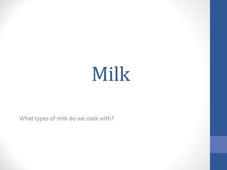 Milk What types of milk do we cook with?. Fluid Milks Raw milk-3.5- 4 % milk fat- no processing done to it Two percent- 2 % milk fat One percent- 1% milk.