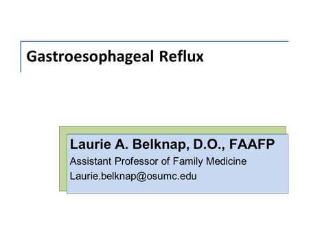 Gastroesophageal Reflux Laurie A. Belknap, D.O., FAAFP Assistant Professor of Family Medicine
