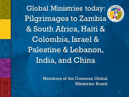 1 Global Ministries today: Pilgrimages to Zambia & South Africa, Haiti & Colombia, Israel & Palestine & Lebanon, India, and China Members of the Common.