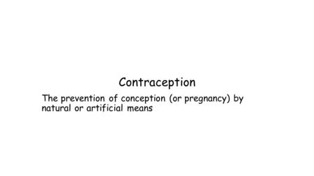 Contraception The prevention of conception (or pregnancy) by natural or artificial means.